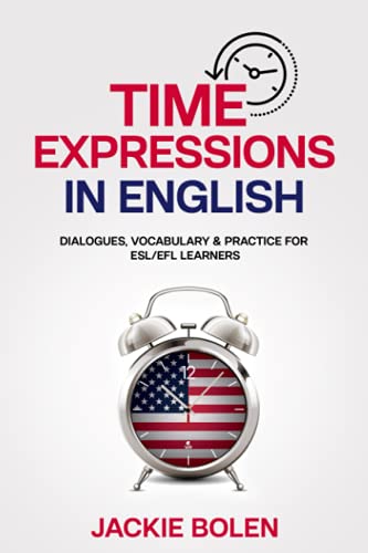 Time Expressions in English: Dialogues, Vocabulary & Practice for ESL/EFL Learners (Beginner English Vocabulary Builder, Band 10)